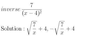 The inverse of 7/((x-4)^2) is sqrt(7/x)+4,-sqrt(7/x)+4